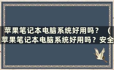 苹果笔记本电脑系统好用吗？ （苹果笔记本电脑系统好用吗？安全吗？）